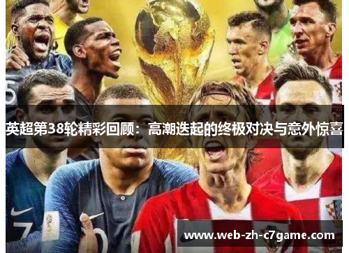 英超第38轮精彩回顾:高潮迭起的终极对决与意外惊喜 英超第38轮精彩回顾:高潮迭起的终极对决与意外惊喜
