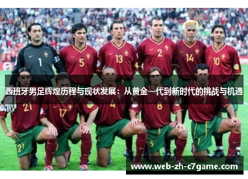 西班牙男足辉煌历程与现状发展:从黄金一代到新时代的挑战与机遇 西班牙男足辉煌历程与现状发展:从黄金一代到新时代的挑战与机遇