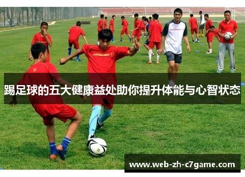 踢足球的五大健康益处助你提升体能与心智状态 踢足球的五大健康益处助你提升体能与心智状态