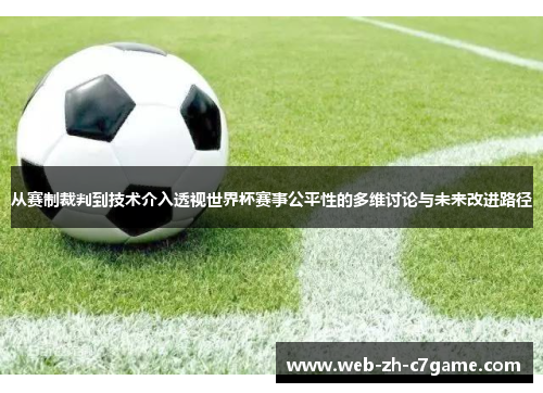 从赛制裁判到技术介入透视世界杯赛事公平性的多维讨论与未来改进路径 从赛制裁判到技术介入透视世界杯赛事公平性的多维讨论与未来改进路径