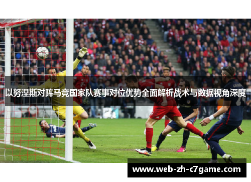 以努涅斯对阵马竞国家队赛事对位优势全面解析战术与数据视角深度 以努涅斯对阵马竞国家队赛事对位优势全面解析战术与数据视角深度