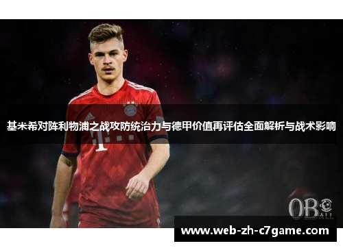 基米希对阵利物浦之战攻防统治力与德甲价值再评估全面解析与战术影响 基米希对阵利物浦之战攻防统治力与德甲价值再评估全面解析与战术影响