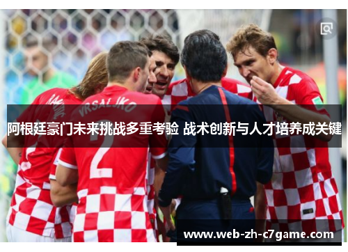阿根廷豪门未来挑战多重考验 战术创新与人才培养成关键 阿根廷豪门未来挑战多重考验 战术创新与人才培养成关键