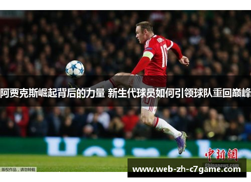 阿贾克斯崛起背后的力量 新生代球员如何引领球队重回巅峰 阿贾克斯崛起背后的力量 新生代球员如何引领球队重回巅峰