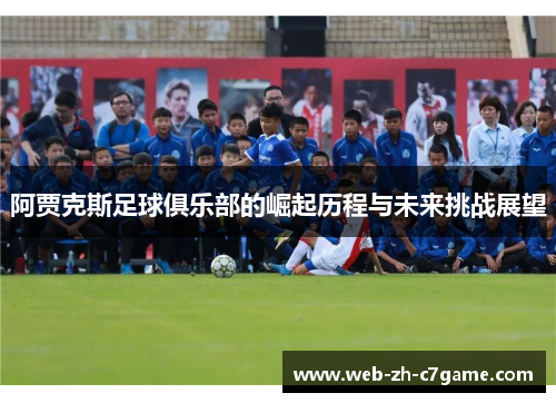 阿贾克斯足球俱乐部的崛起历程与未来挑战展望 阿贾克斯足球俱乐部的崛起历程与未来挑战展望