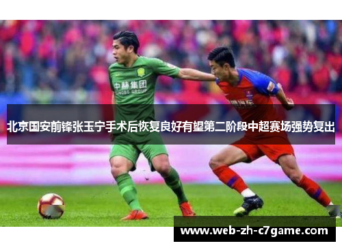 北京国安前锋张玉宁手术后恢复良好有望第二阶段中超赛场强势复出 北京国安前锋张玉宁手术后恢复良好有望第二阶段中超赛场强势复出