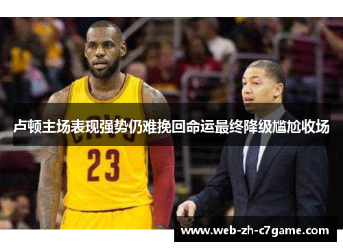 卢顿主场表现强势仍难挽回命运最终降级尴尬收场