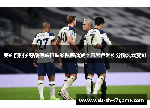 英超前四争夺战持续拉锯多队鏖战赛季悬念迭起积分榜风云变幻 英超前四争夺战持续拉锯多队鏖战赛季悬念迭起积分榜风云变幻
